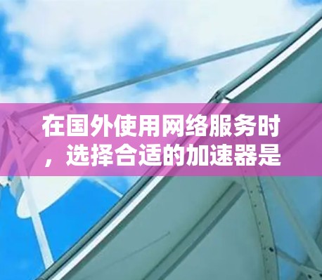 在国外使用网络服务时，选择合适的加速器是非常重要的，以确保网络连接的稳定性和性能。以下是一些常用的加速器推荐，供您参考