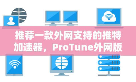 推荐一款外网支持的推特加速器，ProTune外网版