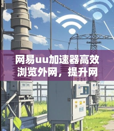 网易uu加速器高效浏览外网，提升网络体验的绿色选择