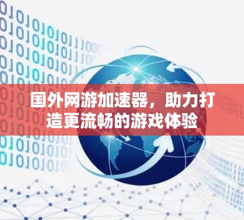 国外网游加速器，助力打造更流畅的游戏体验