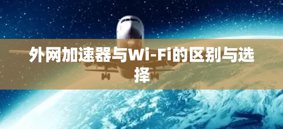 外网加速器与Wi-Fi的区别与选择