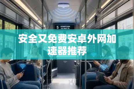 安全又免费安卓外网加速器推荐 安全又免费安卓外网加速器推荐