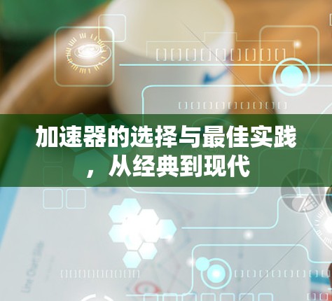 加速器的选择与最佳实践,从经典到现代 加速器的选择与最佳实践,从经典到现代