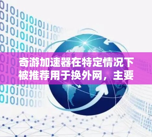 奇游加速器在特定情况下被推荐用于换外网,主要是因为它提供了更快的连接速度和更好的稳定性,适用于需要高效连接和多设备同时工作的情况。以下是对奇游加速器换外网的详细分析 奇游加速器在特定情况下被推荐用于换外网,主要是因为它提供了更快的连接速度和更好的稳定性,适用于需要高效连接和多设备同时工作的情况。以下是对奇游加速器换外网的详细分析
