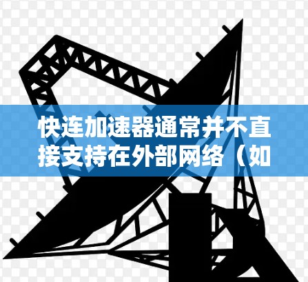 快连加速器通常并不直接支持在外部网络(如学校、公司或家庭)上运行。大多数快连加速器都是基于本地网络设计的,需要特定的设置和软件才能在外部网络上使用。以下是关于如何操作的一些关键点 快连加速器通常并不直接支持在外部网络(如学校、公司或家庭)上运行。大多数快连加速器都是基于本地网络设计的,需要特定的设置和软件才能在外部网络上使用。以下是关于如何操作的一些关键点
