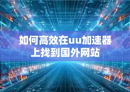 如何高效在uu加速器上找到国外网站