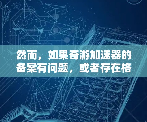 然而，如果奇游加速器的备案有问题，或者存在格式或技术上的问题，可能会影响其合法性和使用性。因此，建议用户在使用任何网络服务时，务必遵循相关法律法规和政策，确保网络服务的合法性