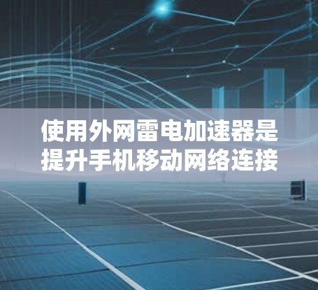 使用外网雷电加速器是提升手机移动网络连接效率的常见方法。以下是详细的步骤指南