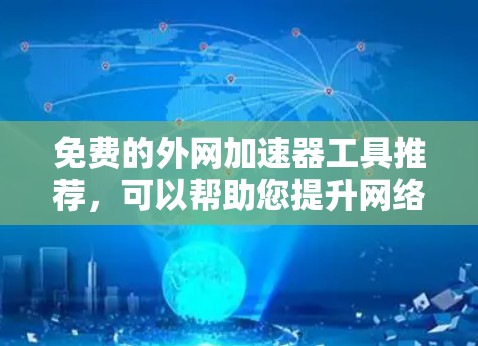 免费的外网加速器工具推荐，可以帮助您提升网络使用效率。以下是几个免费的推荐