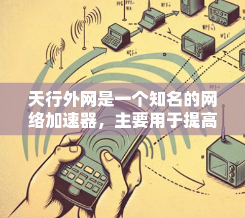 天行外网是一个知名的网络加速器,主要用于提高网页加载速度。虽然它不是官方的网站,但通过多种方式提供加速服务。以下是一些相关的信息和功能 天行外网是一个知名的网络加速器,主要用于提高网页加载速度。虽然它不是官方的网站,但通过多种方式提供加速服务。以下是一些相关的信息和功能