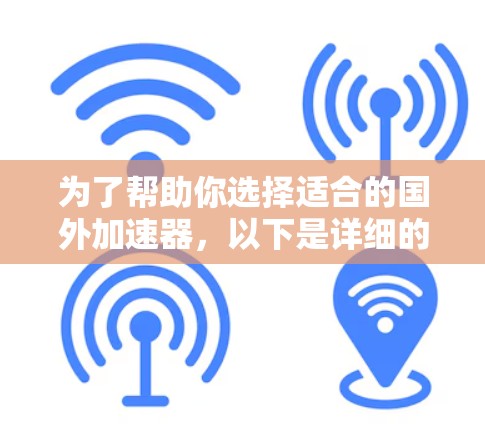 为了帮助你选择适合的国外加速器,以下是详细的步骤和推荐 为了帮助你选择适合的国外加速器,以下是详细的步骤和推荐