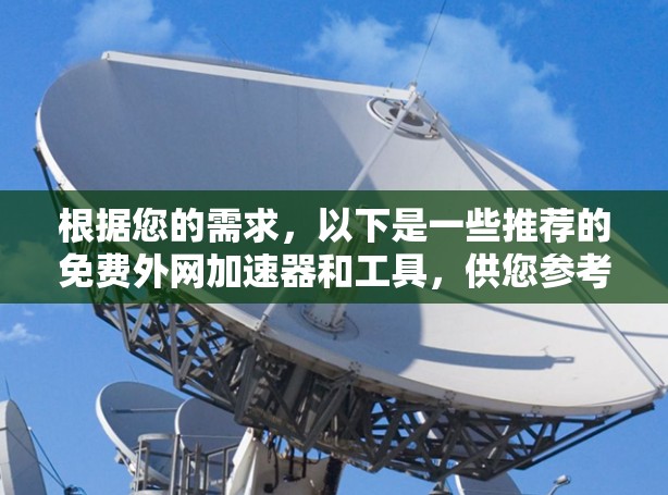 根据您的需求,以下是一些推荐的免费外网加速器和工具,供您参考 根据您的需求,以下是一些推荐的免费外网加速器和工具,供您参考