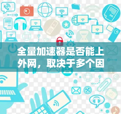 全量加速器是否能上外网，取决于多个因素，包括流量的公开性和允许访问性、流量的使用方式、数据隐私和安全、是否需要授权和费用等。以下是详细的分析