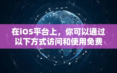 在iOS平台上，你可以通过以下方式访问和使用免费加速器