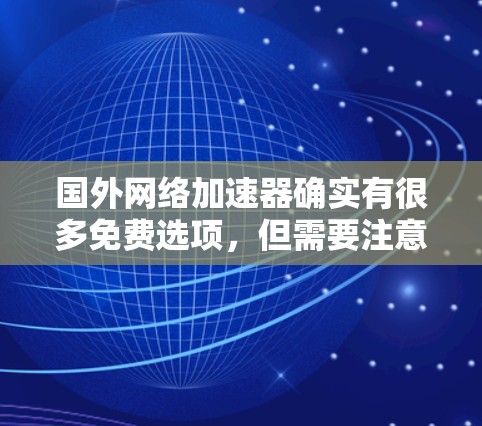 国外网络加速器确实有很多免费选项，但需要注意的是，免费的网络加速器可能功能有限，无法满足所有需求。以下是一些免费的网络加速器推荐