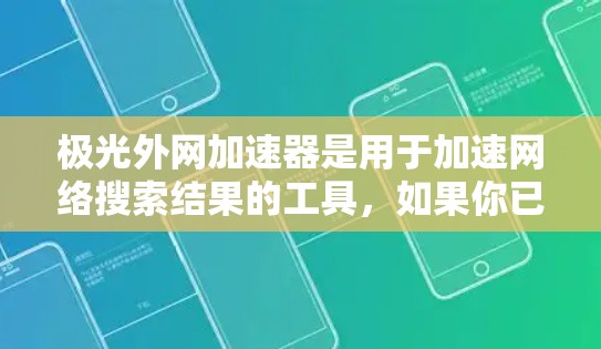 极光外网加速器是用于加速网络搜索结果的工具，如果你已经下载并使用了它，但遇到了问题，或者你希望获取破解版来解决网络延迟，那么需要注意以下几点