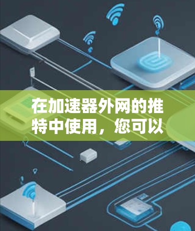 在加速器外网的推特中使用，您可以按照以下步骤操作