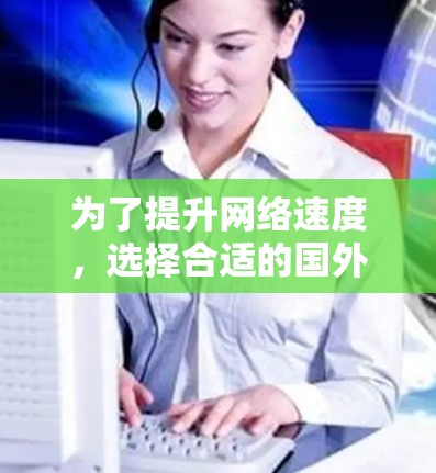 为了提升网络速度，选择合适的国外加速器是一个明智的决定。以下是一些步骤性的分析和建议