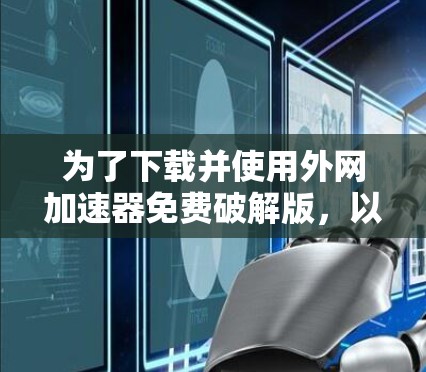 为了下载并使用外网加速器免费破解版，以下是一个清晰的步骤指南