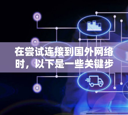 在尝试连接到国外网络时，以下是一些关键步骤和考虑因素