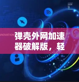 弹壳外网加速器破解版，轻松提升网页访问速度的高级解决方案