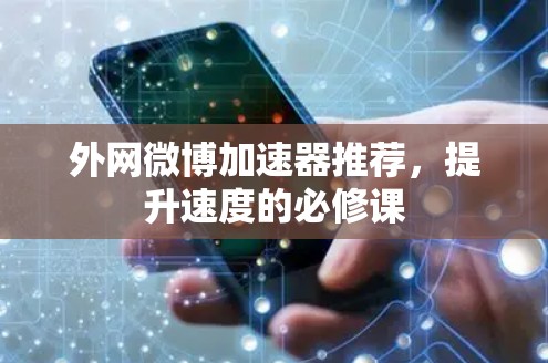 外网微博加速器推荐，提升速度的必修课