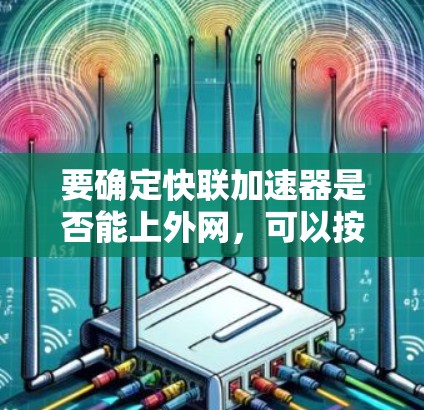 要确定快联加速器是否能上外网，可以按照以下步骤进行