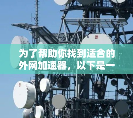 为了帮助你找到适合的外网加速器，以下是一些建议和步骤，帮助你选择和使用合适的外网加速器
