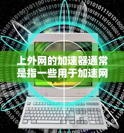上外网的加速器通常是指一些用于加速网站访问、下载资源或管理网络 cache 的工具。以下是使用上外网加速器的操作步骤