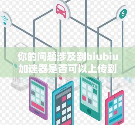 你的问题涉及到biubiu加速器是否可以上传到外部网络的问题。首先，我需要了解biubiu具体指的是什么。根据常见的网络加速工具名称，可能是指某个特定的加速软件或工具
