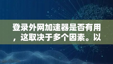 登录外网加速器是否有用，这取决于多个因素。以下是综合考虑后的主要结论