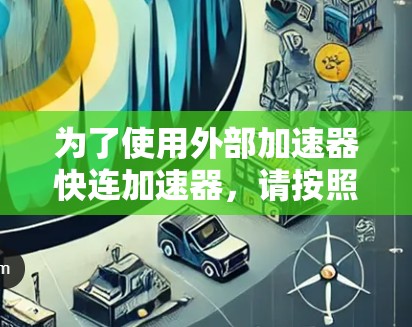 为了使用外部加速器快连加速器，请按照以下步骤操作