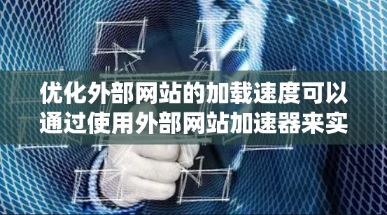 优化外部网站的加载速度可以通过使用外部网站加速器来实现，以下是一个系统化的步骤指南