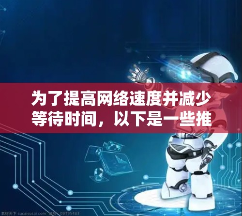 为了提高网络速度并减少等待时间，以下是一些推荐的免费外网加速器，它们提供了全面的功能和可靠的网络访问