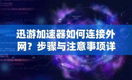 迅游加速器如何连接外网？步骤与注意事项详解