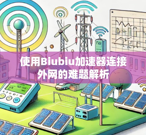 使用Biubiu加速器连接外网的难题解析