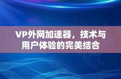 VP外网加速器，技术与用户体验的完美结合
