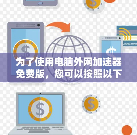 为了使用电脑外网加速器免费版，您可以按照以下步骤进行