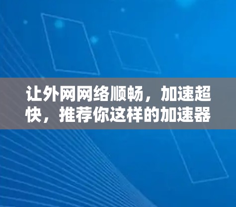 让外网网络顺畅，加速超快，推荐你这样的加速器吧！