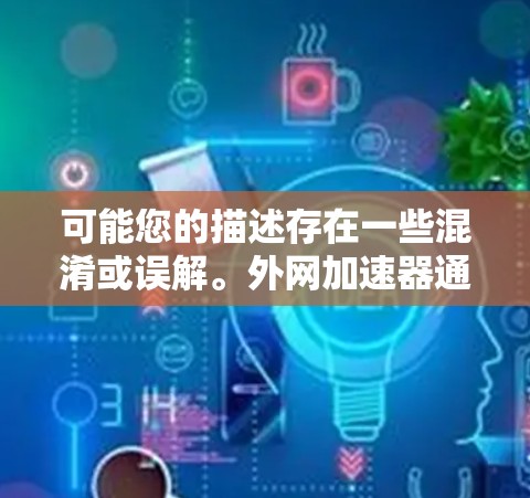 可能您的描述存在一些混淆或误解。外网加速器通常指的是一种提供高速连接和无延迟加载的网络加速软件，价格一般会根据需求和功能而有所不同。2元的价格可能太低，尤其是针对普通用户来说，这可能不太现实