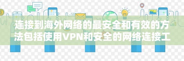 连接到海外网络的最安全和有效的方法包括使用VPN和安全的网络连接工具。以下是一些步骤和建议，帮助你有效地连接外网