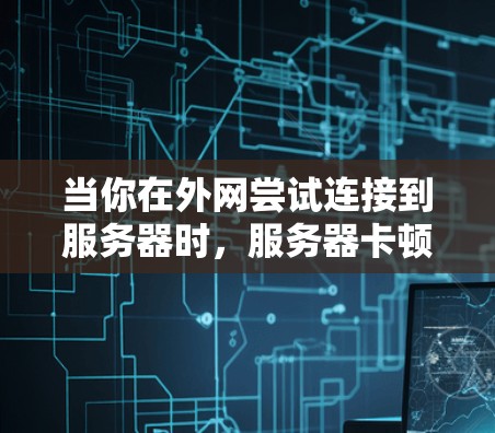 当你在外网尝试连接到服务器时，服务器卡顿可能是由于多种原因导致的。以下是一步步的解决方案