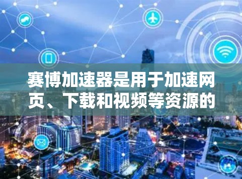 赛博加速器是用于加速网页、下载和视频等资源的工具。如果用户指的是赛博加速器在外部网络上的使用，那么以下是一些步骤和建议