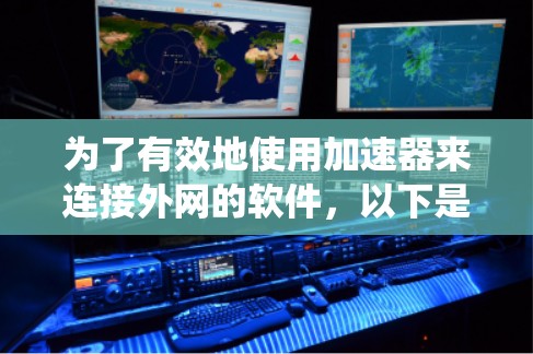 为了有效地使用加速器来连接外网的软件，以下是一个系统化的指南