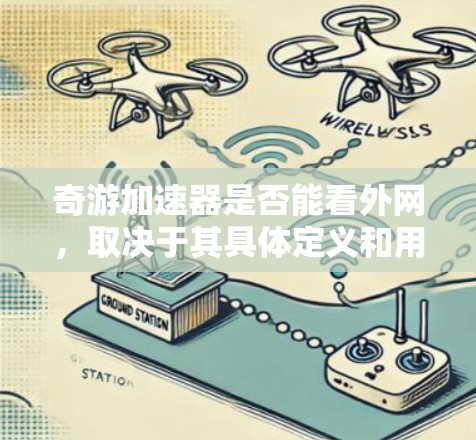 奇游加速器是否能看外网，取决于其具体定义和用途。以下是对此问题的分点分析