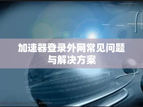 加速器登录外网常见问题与解决方案