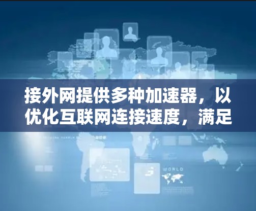 接外网提供多种加速器，以优化互联网连接速度，满足不同用户的需求。以下是关于接外网加速器的详细信息
