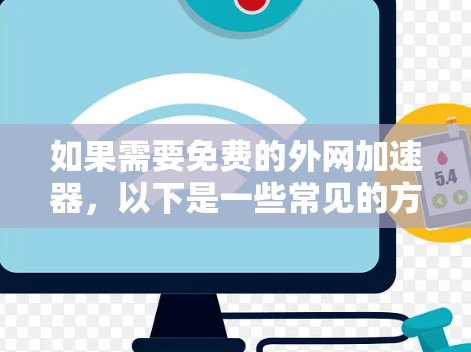 如果需要免费的外网加速器，以下是一些常见的方法和工具