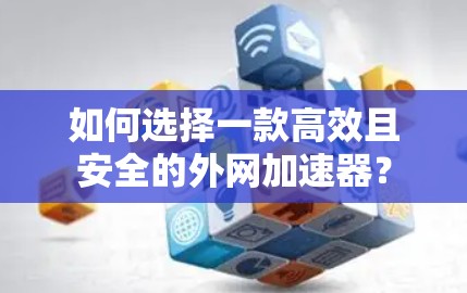 如何选择一款高效且安全的外网加速器？
