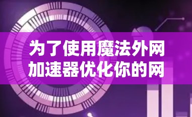 为了使用魔法外网加速器优化你的网站速度，可以按照以下步骤操作